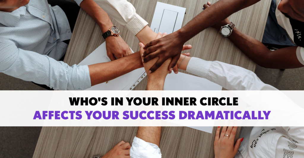 Who’s in Your Inner Circle Affects Your Success Dramatically